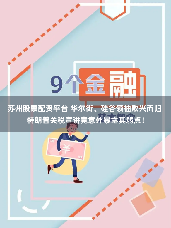 苏州股票配资平台 华尔街、硅谷领袖败兴而归 特朗普关税宣讲竟意外暴露其弱点！