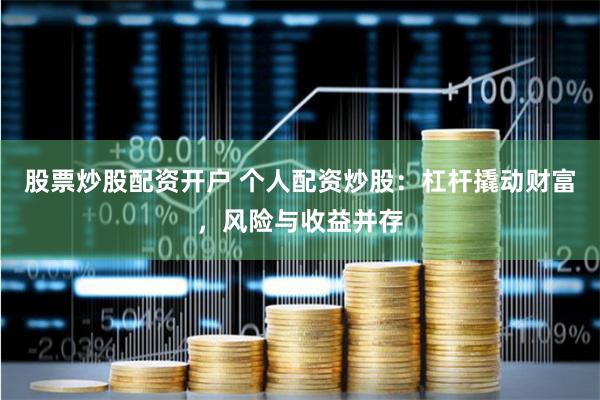 股票炒股配资开户 个人配资炒股：杠杆撬动财富，风险与收益并存