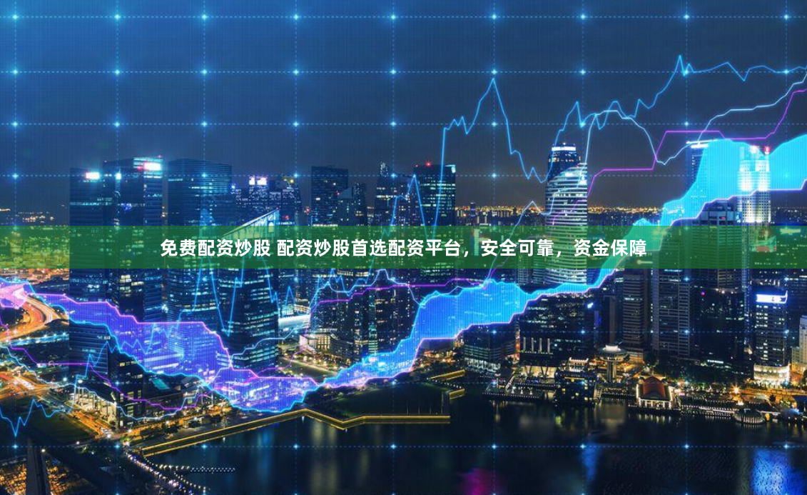 免费配资炒股 配资炒股首选配资平台,安全可靠,资金保障