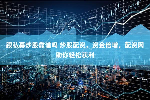 跟私募炒股靠谱吗 炒股配资，资金倍增，配资网助你轻松获利