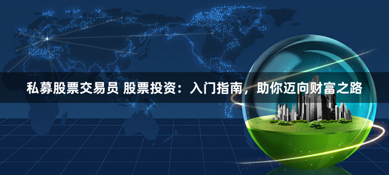 私募股票交易员 股票投资：入门指南，助你迈向财富之路