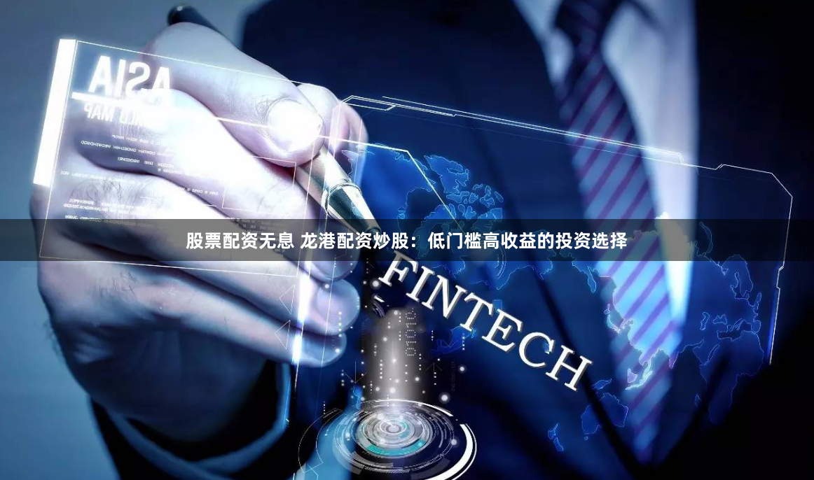 股票配资无息 龙港配资炒股：低门槛高收益的投资选择