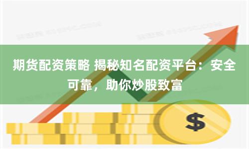 期货配资策略 揭秘知名配资平台：安全可靠，助你炒股致富
