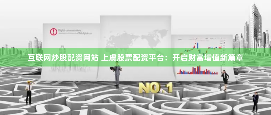 互联网炒股配资网站 上虞股票配资平台：开启财富增值新篇章