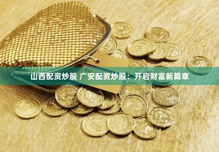 山西配资炒股 广安配资炒股:开启财富新篇章