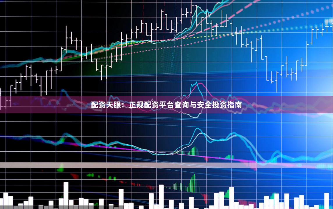 配资天眼：正规配资平台查询与安全投资指南