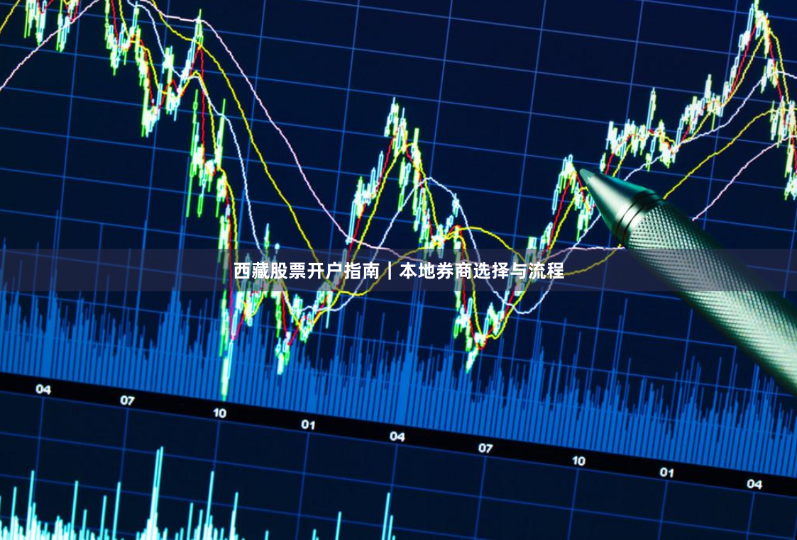 西藏股票开户指南｜本地券商选择与流程