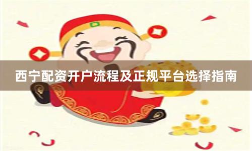 西宁配资开户流程及正规平台选择指南