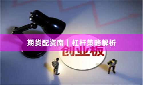 期货配资南｜杠杆策略解析