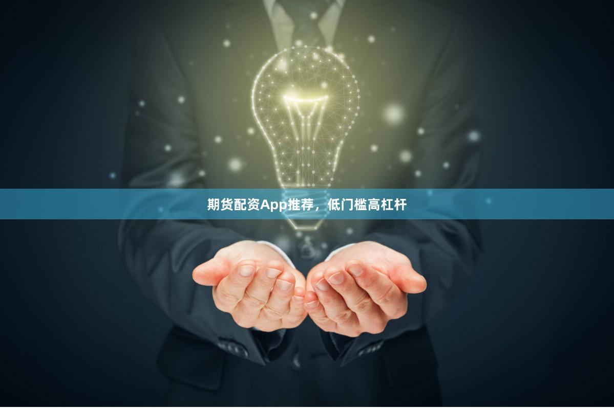 期货配资App推荐，低门槛高杠杆