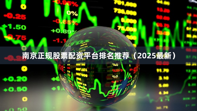 南京正规股票配资平台排名推荐（2025最新）