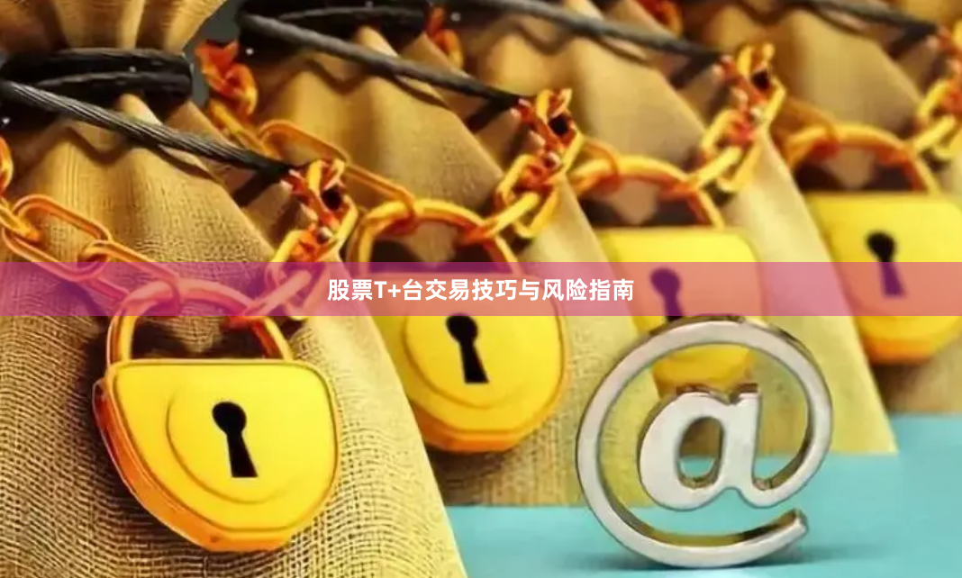 股票T+台交易技巧与风险指南