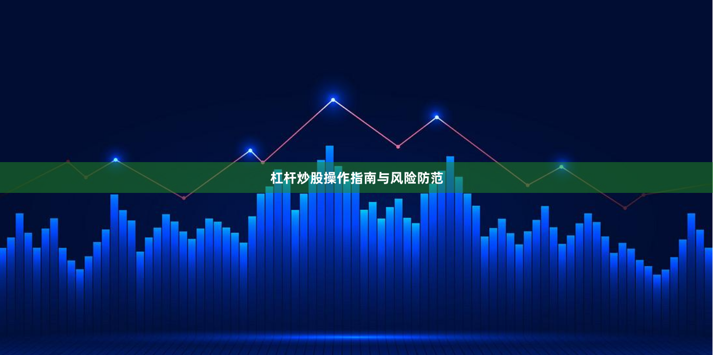 杠杆炒股操作指南与风险防范
