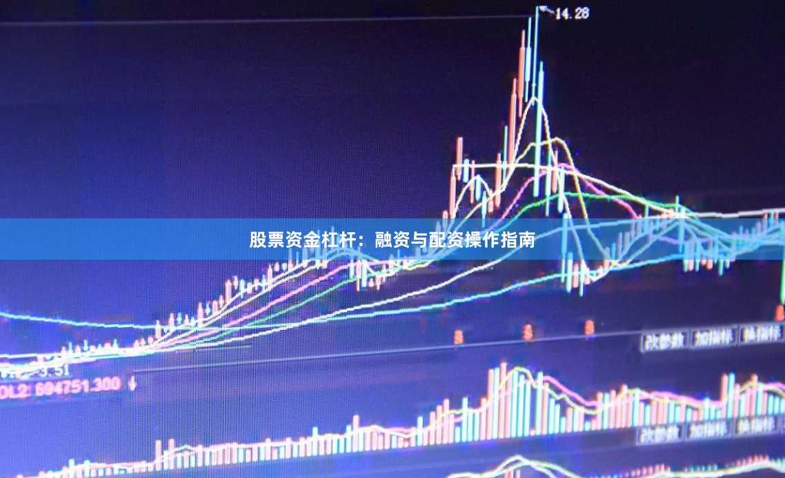 股票资金杠杆：融资与配资操作指南